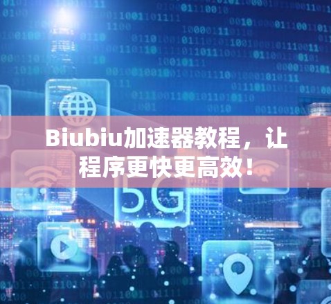 Biubiu加速器教程，让程序更快更高效！