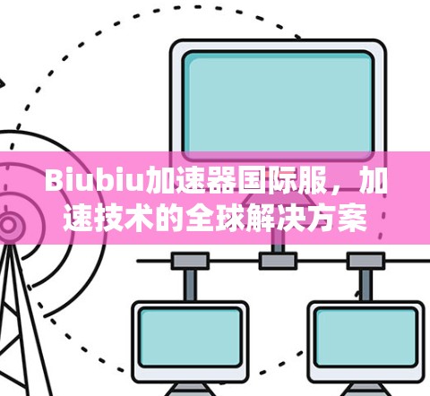 Biubiu加速器国际服，加速技术的全球解决方案