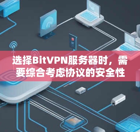 选择BitVPN服务器时，需要综合考虑协议的安全性、服务器配置、服务器使用情况、服务器稳定性以及维护服务等多个因素。以下是一些关键步骤