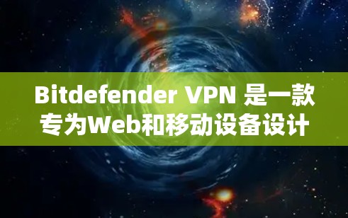 Bitdefender VPN 是一款专为Web和移动设备设计的VPN软件，旨在提供高效、安全的网络连接体验。以下是对其性能的详细分析