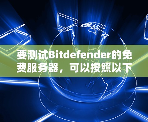 要测试Bitdefender的免费服务器,可以按照以下步骤进行 要测试Bitdefender的免费服务器,可以按照以下步骤进行