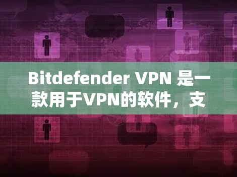 Bitdefender VPN 是一款用于VPN的软件，支持多种协议如IPsec、DHCP和SIP。官方正版软件通常提供更稳定的、更新频繁和安全的体验。以下是详细的步骤和信息