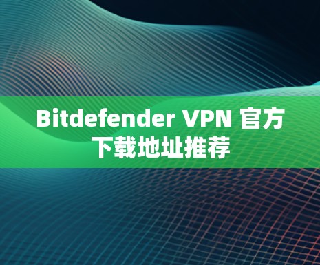 Bitdefender VPN 官方下载地址推荐