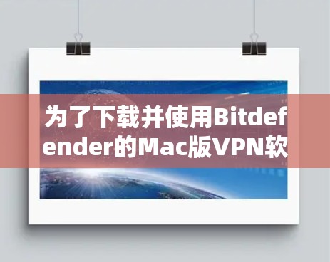 为了下载并使用Bitdefender的Mac版VPN软件，您可以按照以下步骤进行操作