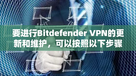 要进行Bitdefender VPN的更新和维护，可以按照以下步骤操作