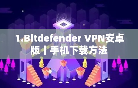 1.Bitdefender VPN安卓版|手机下载方法 1.Bitdefender VPN安卓版|手机下载方法