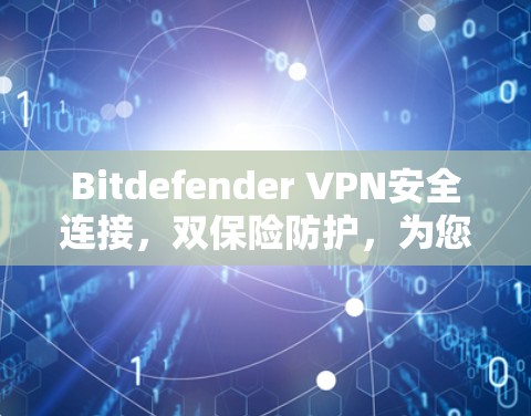 Bitdefender VPN安全连接,双保险防护,为您构建安全网络 Bitdefender VPN安全连接,双保险防护,为您构建安全网络
