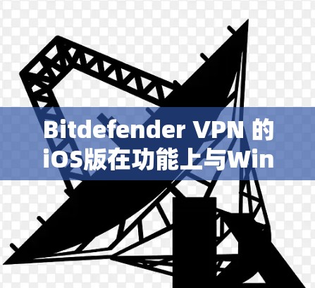 Bitdefender VPN 的iOS版在功能上与Windows版有所不同，特别是在配置网络连接和设置端到端协议时。以下是一些关于 Bitdefender VPN iOS 版的教程和使用指南