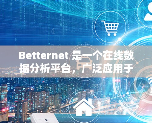 Betternet 是一个在线数据分析平台，广泛应用于市场分析、客户关系管理和财务预测。以下是关于Betternet 的配置方法的指南