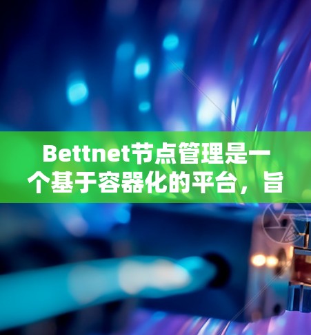 Bettnet节点管理是一个基于容器化的平台，旨在管理节点（如服务器、存储资源等）以下是一步步的介绍