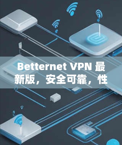 Betternet VPN 最新版，安全可靠，性能强劲，提升网络体验