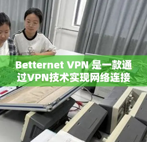 Betternet VPN 是一款通过VPN技术实现网络连接的软件，旨在帮助用户访问外部网站或录音的地方。以下是关于Betternet VPN 的详细信息