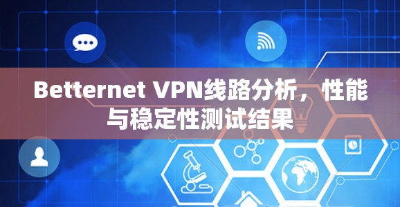 Betternet VPN线路分析,性能与稳定性测试结果 Betternet VPN线路分析,性能与稳定性测试结果