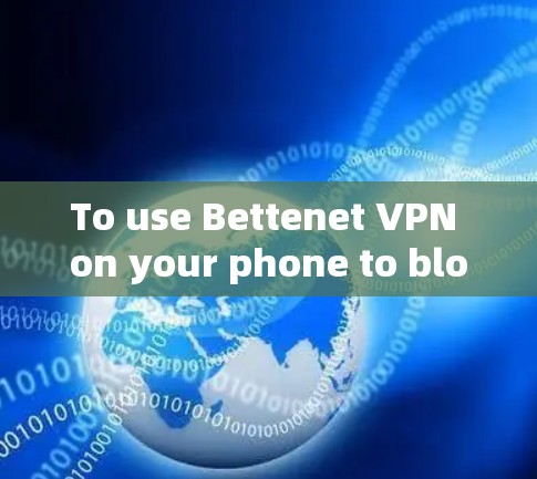 To use Bettenet VPN on your phone to block access to Wi-Fi and apps,follow these organized steps: To use Bettenet VPN on your phone to block access to Wi-Fi and apps,follow these organized steps: