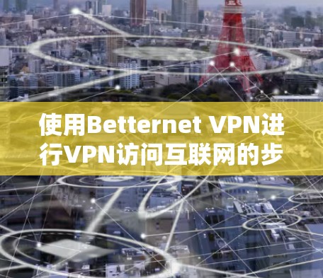 使用Betternet VPN进行VPN访问互联网的步骤如下
