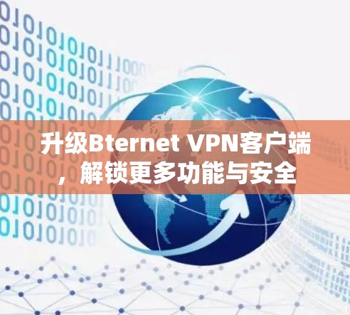 升级Bternet VPN客户端，解锁更多功能与安全