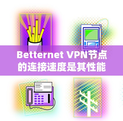 Betternet VPN节点的连接速度是其性能的一个重要指标，直接影响用户体验。以下是对Betternet VPN节点连接速度的分析
