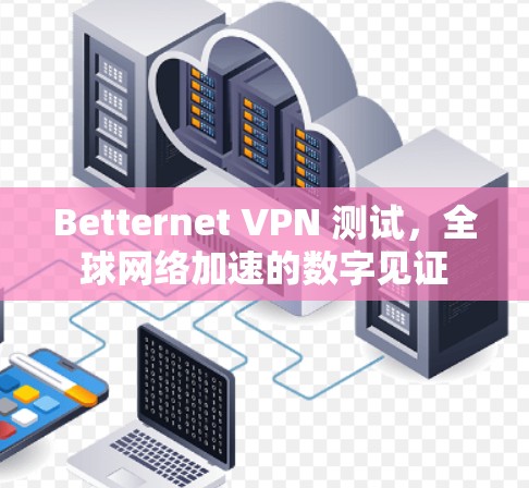 Betternet VPN 测试，全球网络加速的数字见证