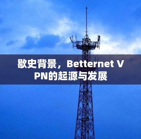 歇史背景，Betternet VPN的起源与发展