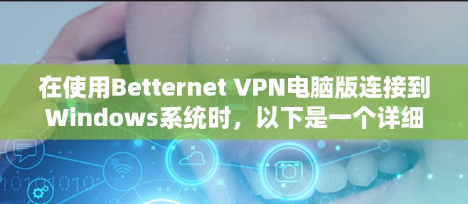在使用Betternet VPN电脑版连接到Windows系统时，以下是一个详细的步骤指南