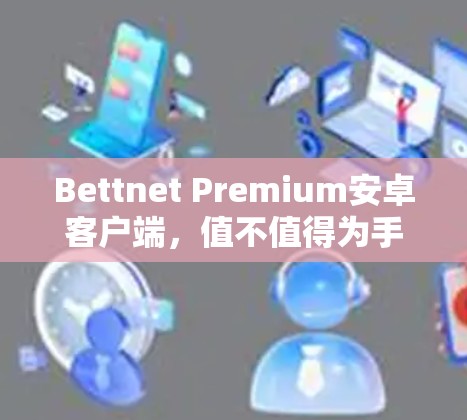 Bettnet Premium安卓客户端，值不值得为手机支付者考虑？