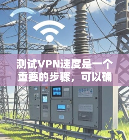 测试VPN速度是一个重要的步骤，可以确保您在使用VPN时能够获得最佳的体验。以下是一个详细的 VPN 速度测试分析，帮助您了解如何测试和优化您的VPN连接