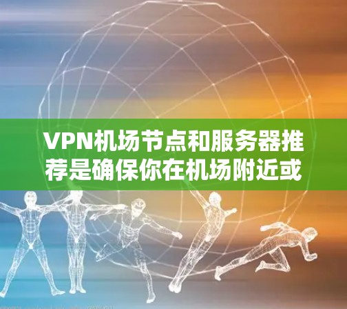 VPN机场节点和服务器推荐是确保你在机场附近或机场附近快速访问网络和保持安全的手段。以下是一些常见的VPN推荐，帮助你在机场或机场附近找到可靠的VPN服务