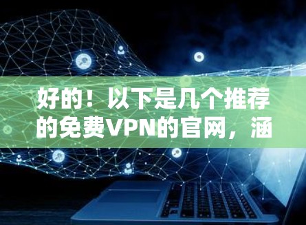 好的！以下是几个推荐的免费VPN的官网，涵盖了多种功能和选项
