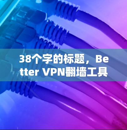 38个字的标题，Better VPN翻墙工具｜梯子软件