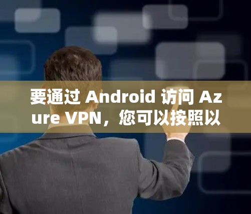 要通过 Android 访问 Azure VPN，您可以按照以下步骤进行操作