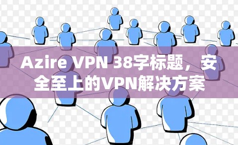 Azire VPN 38字标题，安全至上的VPN解决方案