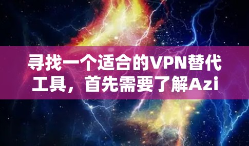 寻找一个适合的VPN替代工具,首先需要了解AzireVPN的禁用情况。如果Azire被禁用,可能意味着需要选择其他工具。以下是一些适合的VPN替代方案 寻找一个适合的VPN替代工具,首先需要了解AzireVPN的禁用情况。如果Azire被禁用,可能意味着需要选择其他工具。以下是一些适合的VPN替代方案
