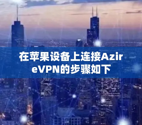 在苹果设备上连接AzireVPN的步骤如下 在苹果设备上连接AzireVPN的步骤如下