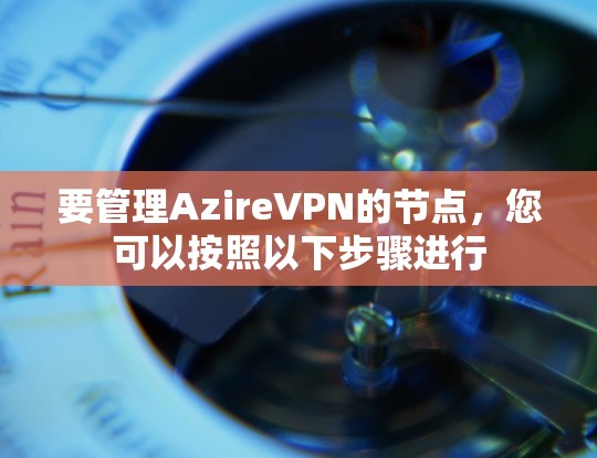 要管理AzireVPN的节点，您可以按照以下步骤进行