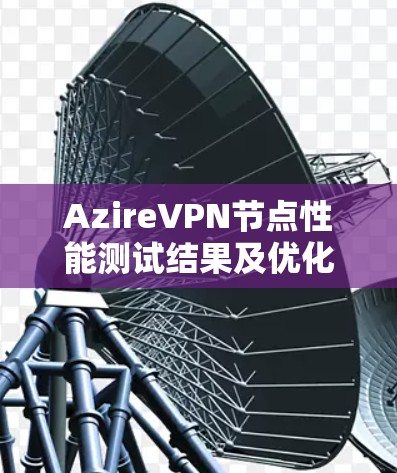 AzireVPN节点性能测试结果及优化建议