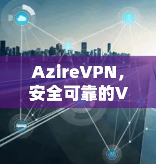 AzireVPN,安全可靠的VPN选择 AzireVPN,安全可靠的VPN选择