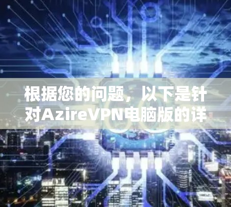 根据您的问题，以下是针对AzireVPN电脑版的详细步骤和注意事项
