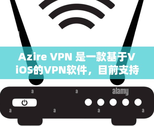 Azire VPN 是一款基于ViOS的VPN软件，目前支持 Windows、Mac 和 Linux 系统。以下是关于 Azire VPN 现货版本的一些信息