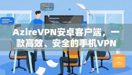 AzireVPN安卓客户端，一款高效、安全的手机VPN选择