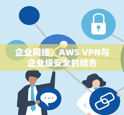 企业网络，AWS VPN与企业级安全的结合