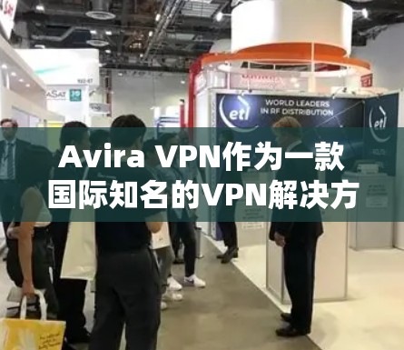 Avira VPN作为一款国际知名的VPN解决方案，其在华的情况也非常完善，能满足用户在多个地区的访问需求。以下是一些关于Avira VPN在华和海外访问体验的详细信息
