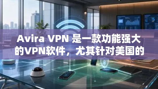 Avira VPN 是一款功能强大的VPN软件，尤其针对美国的防务机构。它在隐私保护和安全功能方面都有其独特的优势。以下是对 Avira VPN 的隐私保护和安全功能评测