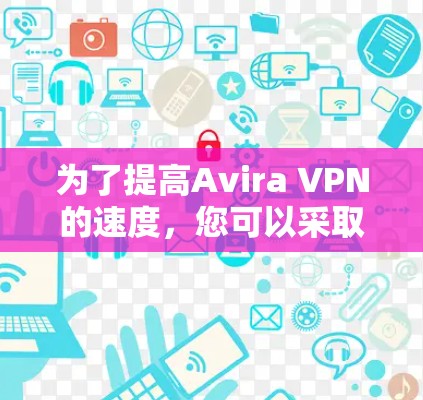 为了提高Avira VPN的速度，您可以采取以下步骤