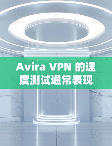 Avira VPN 的速度测试通常表现非常出色，尤其是在处理高流量或大文件传输的情况下。以下是一些一般性的速度测试结果，这些测试可能依赖于具体的配置和网络环境