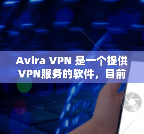 Avira VPN 是一个提供VPN服务的软件，目前它是免费的。以下是关于Avira VPN 的一些信息和步骤，帮助您理解和使用它