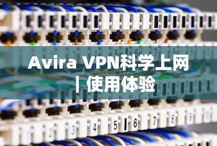 Avira VPN科学上网｜使用体验