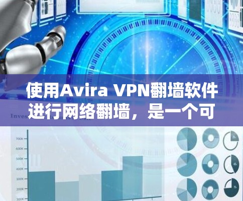 使用Avira VPN翻墙软件进行网络翻墙，是一个可靠的选择，尤其是针对普通用户。以下是一个详细的步骤指南，帮助你顺利完成配置和使用