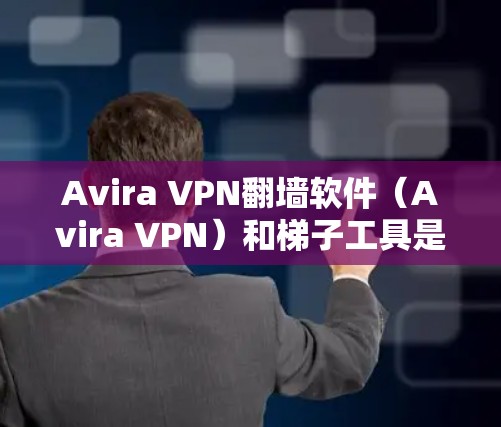 Avira VPN翻墙软件（Avira VPN）和梯子工具是两个不同的网络管理工具，各有其独特的特点和适用场景。以下是对这两个工具的评测