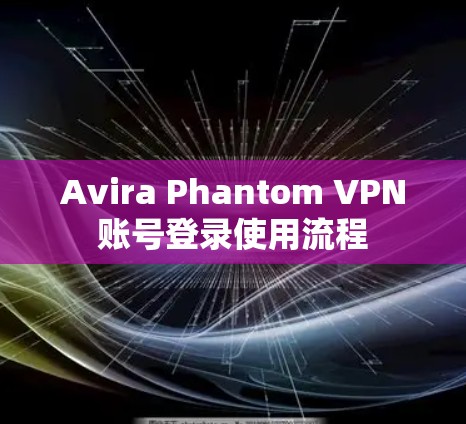 Avira Phantom VPN账号登录使用流程