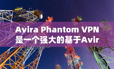 Avira Phantom VPN是一个强大的基于Avira安全软件的VPN工具,具有多种功能和配置选项,适合需要多语言、多设备、视频通话和文件传输的用户。以下是针对您问题的逐步解决方案 Avira Phantom VPN是一个强大的基于Avira安全软件的VPN工具,具有多种功能和配置选项,适合需要多语言、多设备、视频通话和文件传输的用户。以下是针对您问题的逐步解决方案